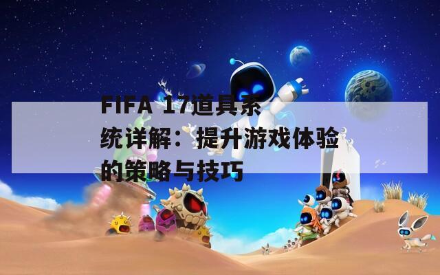 FIFA 17道具系统详解：提升游戏体验的策略与技巧