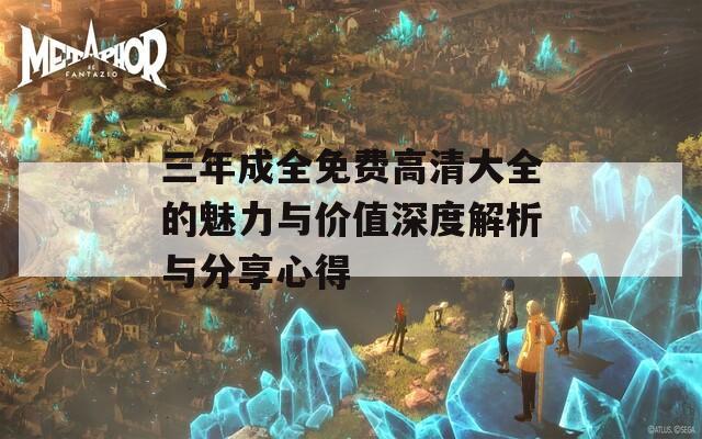 三年成全免费高清大全的魅力与价值深度解析与分享心得