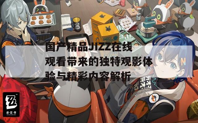 国产精品JIZZ在线观看带来的独特观影体验与精彩内容解析