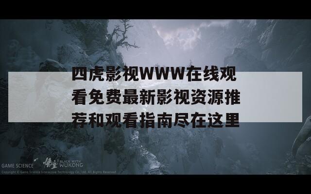 四虎影视WWW在线观看免费最新影视资源推荐和观看指南尽在这里