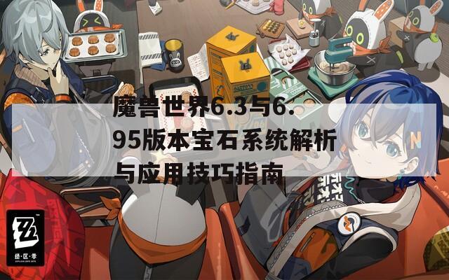 魔兽世界6.3与6.95版本宝石系统解析与应用技巧指南