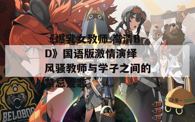 《爆乳女教师 高清BD》国语版激情演绎 风骚教师与学子之间的禁忌爱恋