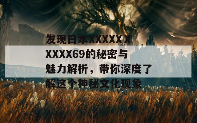 发现日本XXXXXⅩXXXX69的秘密与魅力解析，带你深度了解这个神秘文化现象