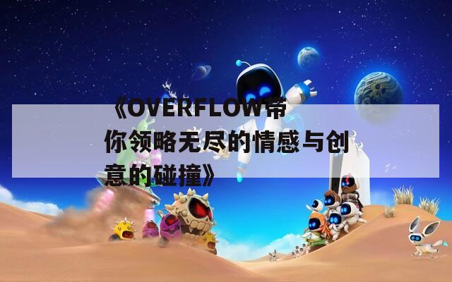 《OVERFLOW带你领略无尽的情感与创意的碰撞》