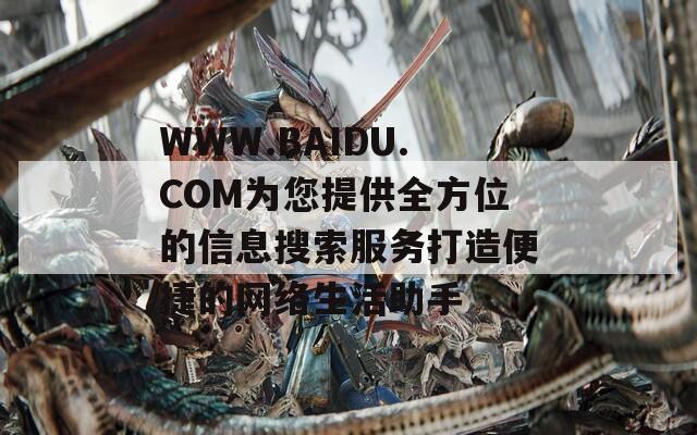 WWW.BAIDU.COM为您提供全方位的信息搜索服务打造便捷的网络生活助手