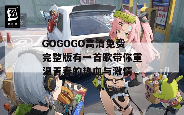 GOGOGO高清免费完整版有一首歌带你重温青春的热血与激情