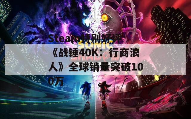 Steam特别好评 《战锤40K：行商浪人》全球销量突破100万