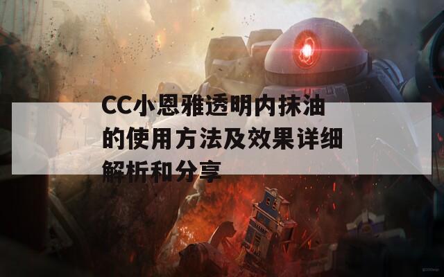 CC小恩雅透明内抹油的使用方法及效果详细解析和分享