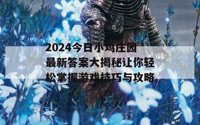 2024今日小鸡庄园最新答案大揭秘让你轻松掌握游戏技巧与攻略