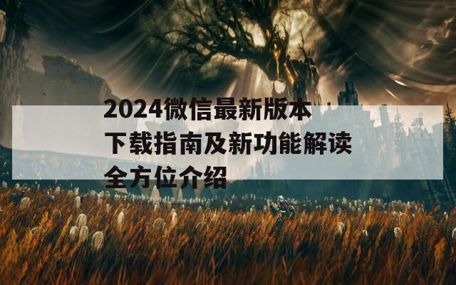 2024微信最新版本下载指南及新功能解读全方位介绍