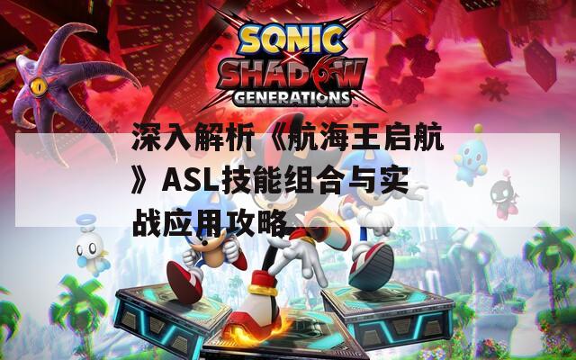 深入解析《航海王启航》ASL技能组合与实战应用攻略