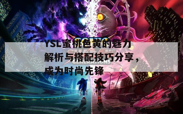 YSL蜜桃色黄的魅力解析与搭配技巧分享，成为时尚先锋