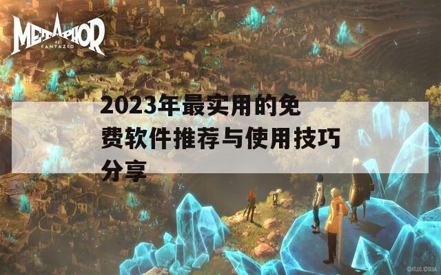 2023年最实用的免费软件推荐与使用技巧分享