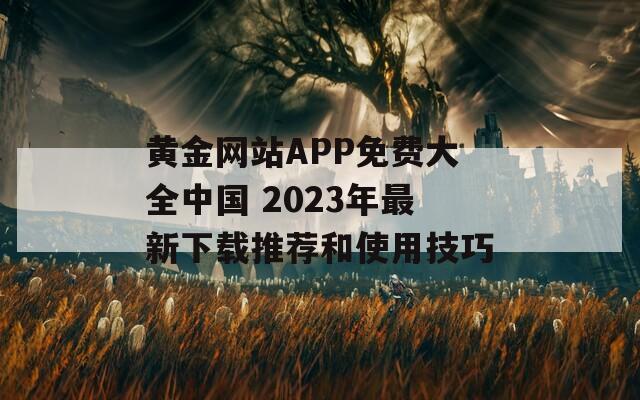 黄金网站APP免费大全中国 2023年最新下载推荐和使用技巧