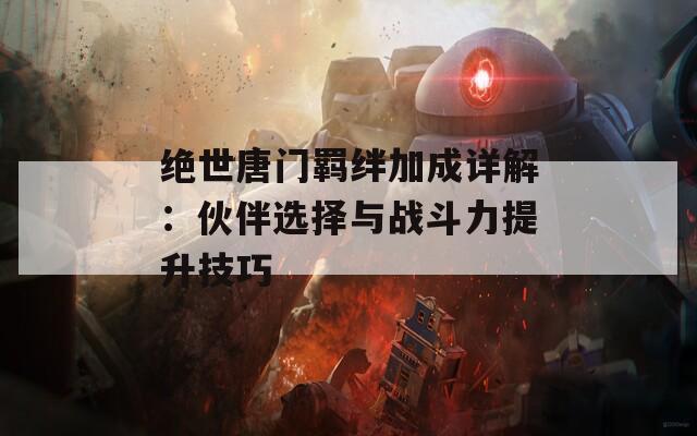 绝世唐门羁绊加成详解：伙伴选择与战斗力提升技巧