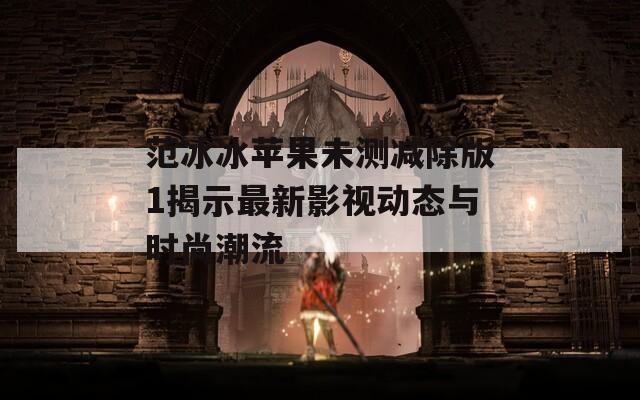 范冰冰苹果未测减除版1揭示最新影视动态与时尚潮流