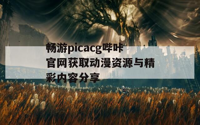 畅游picacg哔咔官网获取动漫资源与精彩内容分享