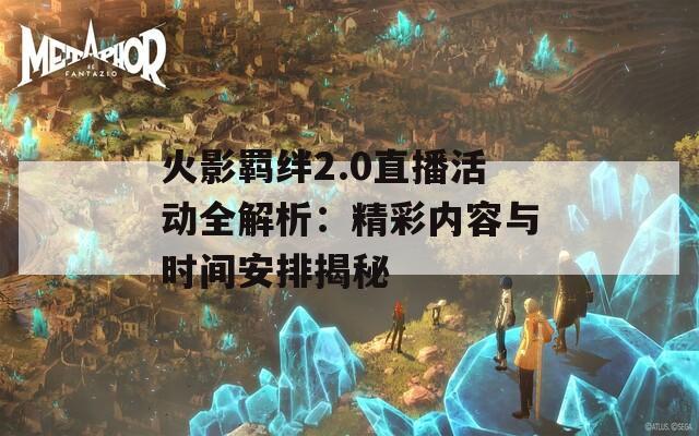 火影羁绊2.0直播活动全解析：精彩内容与时间安排揭秘