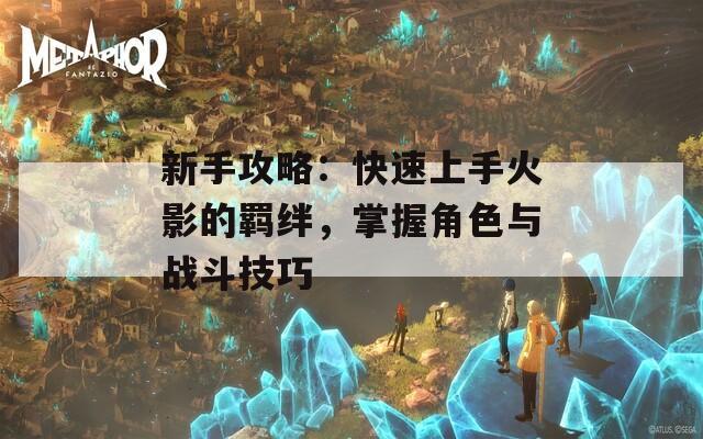 新手攻略：快速上手火影的羁绊，掌握角色与战斗技巧