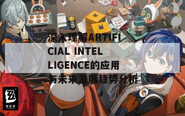 深入理解ARTIFICIAL INTELLIGENCE的应用与未来发展趋势分析