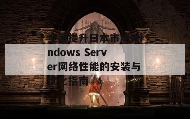 全面提升日本市场Windows Server网络性能的安装与优化指南