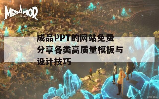 成品PPT的网站免费分享各类高质量模板与设计技巧