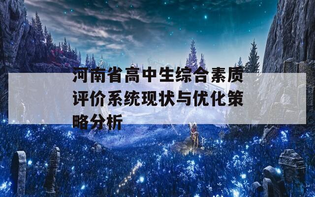 河南省高中生综合素质评价系统现状与优化策略分析