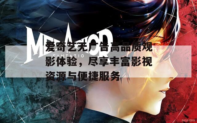 爱奇艺无广告高品质观影体验，尽享丰富影视资源与便捷服务