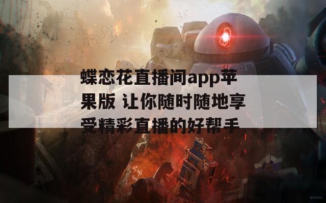 蝶恋花直播间app苹果版 让你随时随地享受精彩直播的好帮手