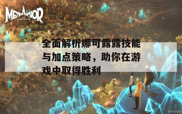 全面解析娜可露露技能与加点策略，助你在游戏中取得胜利