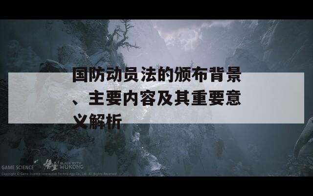 国防动员法的颁布背景、主要内容及其重要意义解析