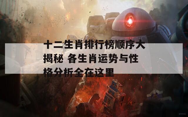 十二生肖排行榜顺序大揭秘 各生肖运势与性格分析全在这里