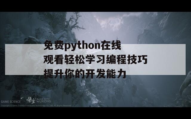 免费python在线观看轻松学习编程技巧提升你的开发能力