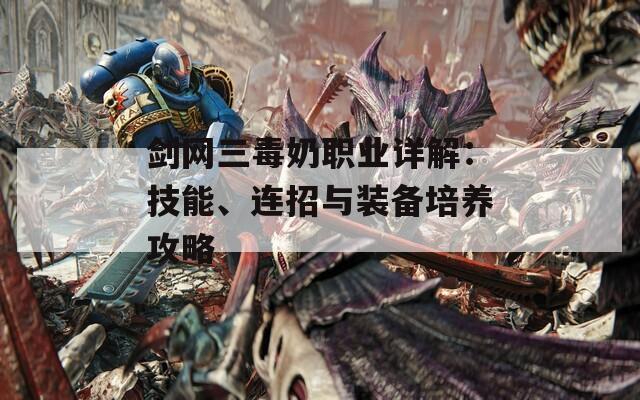 剑网三毒奶职业详解：技能、连招与装备培养攻略