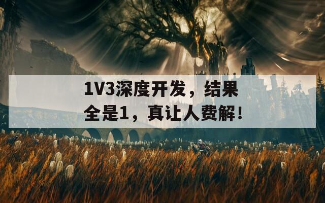 1V3深度开发，结果全是1，真让人费解！