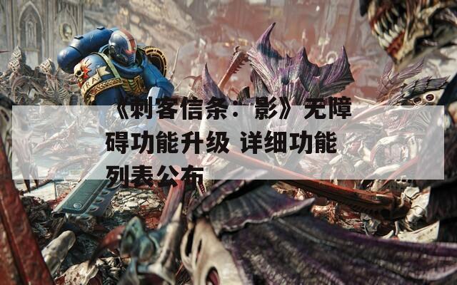 《刺客信条：影》无障碍功能升级 详细功能列表公布