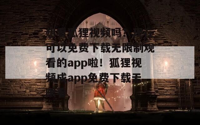 想看狐狸视频吗？现在可以免费下载无限制观看的app啦！狐狸视频成app免费下载无限看