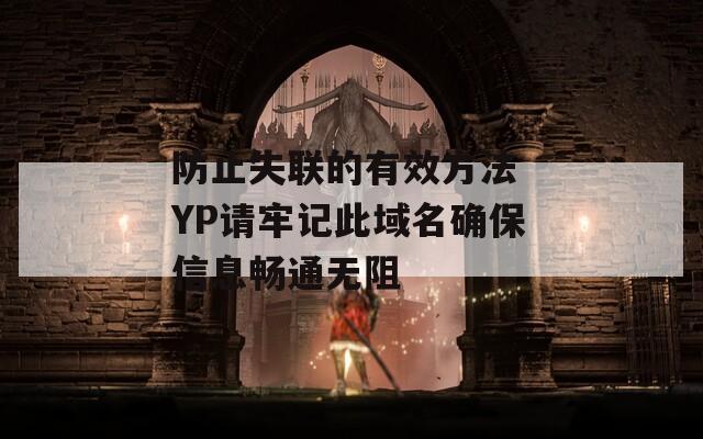 防止失联的有效方法 YP请牢记此域名确保信息畅通无阻