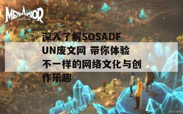 深入了解SOSADFUN废文网 带你体验不一样的网络文化与创作乐趣