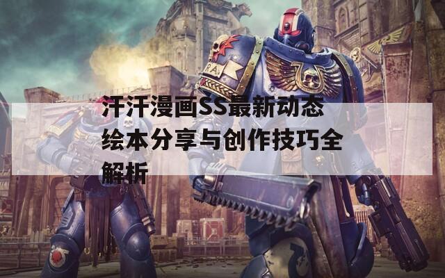 汗汗漫画SS最新动态绘本分享与创作技巧全解析