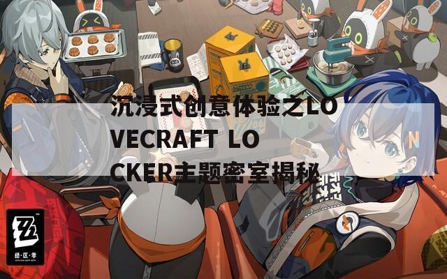 沉浸式创意体验之LOVECRAFT LOCKER主题密室揭秘