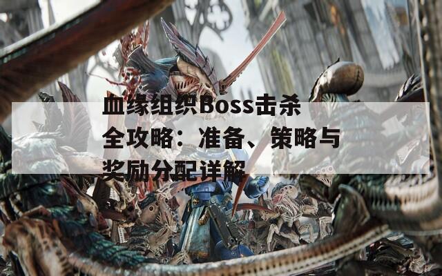 血缘组织Boss击杀全攻略：准备、策略与奖励分配详解