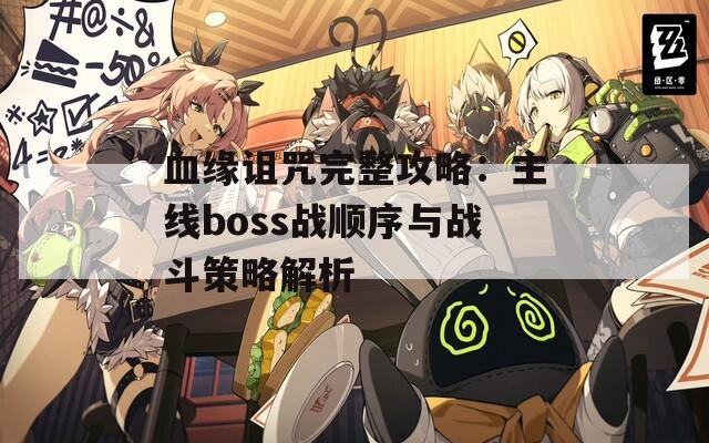 血缘诅咒完整攻略：主线boss战顺序与战斗策略解析