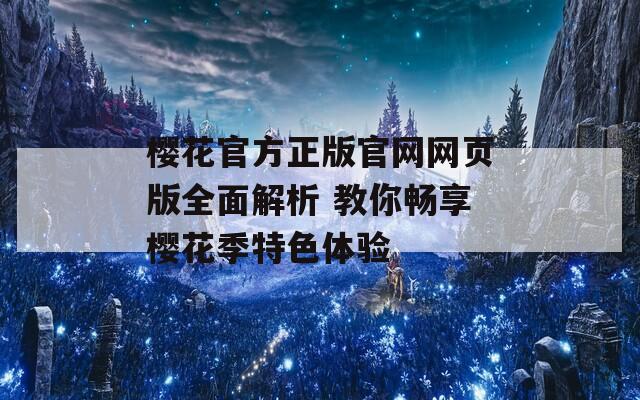 樱花官方正版官网网页版全面解析 教你畅享樱花季特色体验