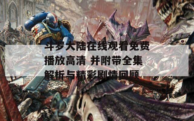 斗罗大陆在线观看免费播放高清 并附带全集解析与精彩剧情回顾