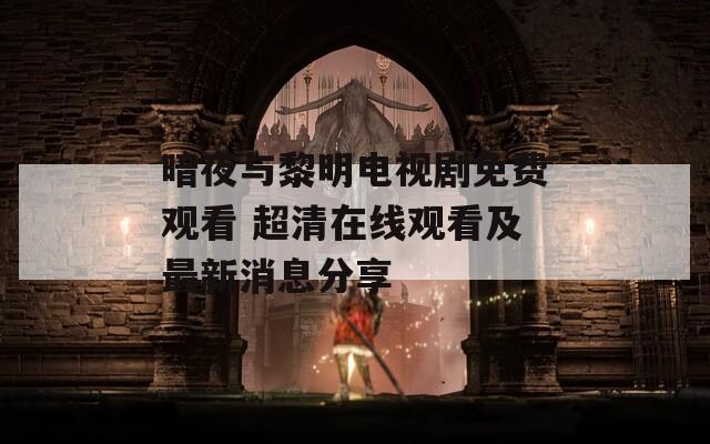 暗夜与黎明电视剧免费观看 超清在线观看及最新消息分享