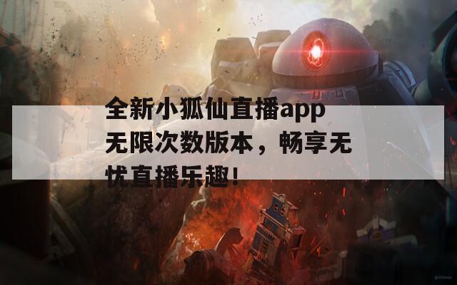 全新小狐仙直播app无限次数版本，畅享无忧直播乐趣！