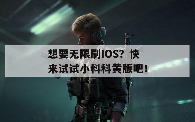 想要无限刷IOS？快来试试小科科黄版吧！