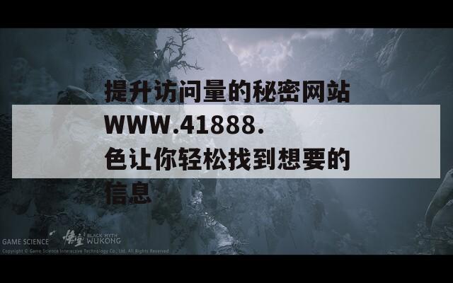 提升访问量的秘密网站WWW.41888.色让你轻松找到想要的信息