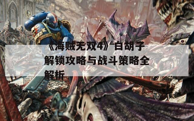 《海贼无双4》白胡子解锁攻略与战斗策略全解析